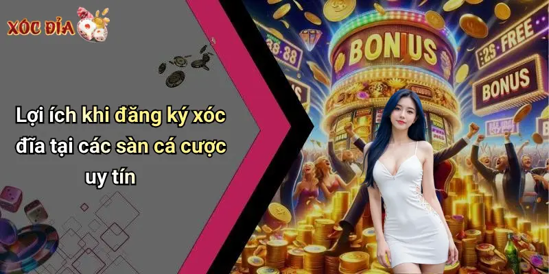 Lợi ích khi đăng ký xóc đĩa tại các sàn cá cược uy tín