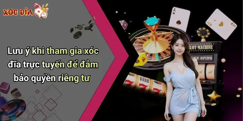 Lưu ý khi tham gia xóc đĩa trực tuyến để đảm bảo quyền riêng tư