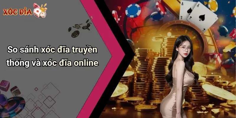So sánh xóc đĩa truyền thống và xóc đĩa online