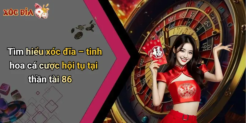 Tìm hiểu xóc đĩa – tinh hoa cá cược hội tụ tại thần tài 86