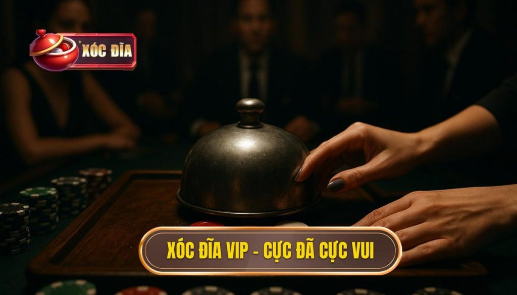 Xóc đĩa Vip – Cực đã Cực Vui
